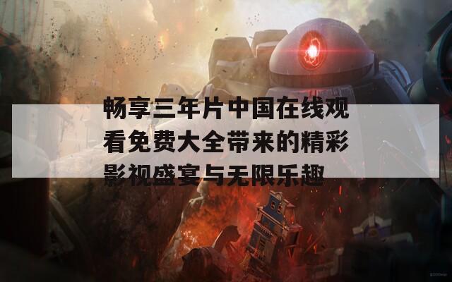 暢享三年片中國在線觀看免費(fèi)大全帶來的精彩影視盛宴與無限樂趣