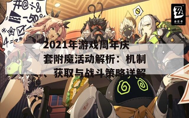 2021年游戲周年慶套附魔活動(dòng)解析：機(jī)制、獲取與戰(zhàn)斗策略詳解