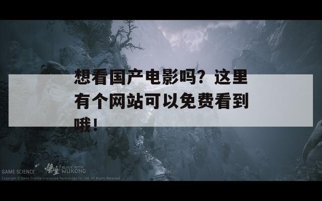 想看國(guó)產(chǎn)電影嗎？這里有個(gè)網(wǎng)站可以免費(fèi)看到哦！