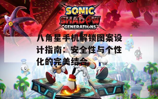 八角星手機解鎖圖案設(shè)計指南：安全性與個性化的完美結(jié)合